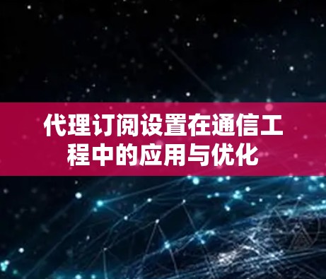 代理订阅设置在通信工程中的应用与优化