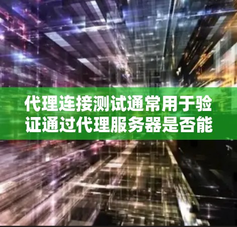 代理连接测试通常用于验证通过代理服务器是否能够正常连接到目标服务器或资源。以下是一些常用的方法和步骤，帮助你测试代理连接