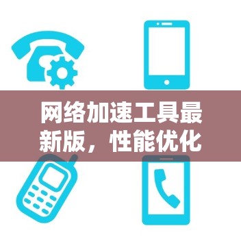 网络加速工具最新版，性能优化与未来趋势