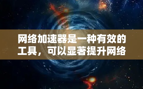 网络加速器是一种有效的工具，可以显著提升网络连接的速度和稳定性。以下是详细的步骤指南，帮助您轻松设置并优化网络性能