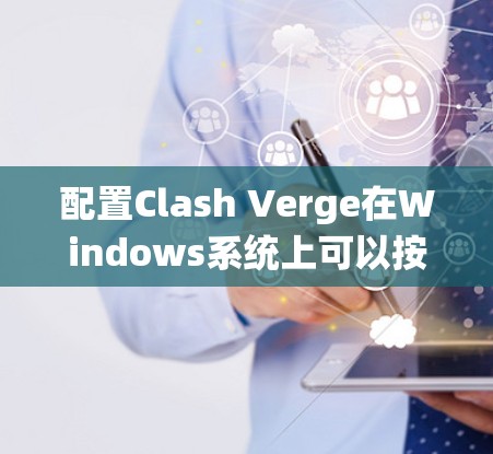 配置Clash Verge在Windows系统上可以按照以下步骤进行