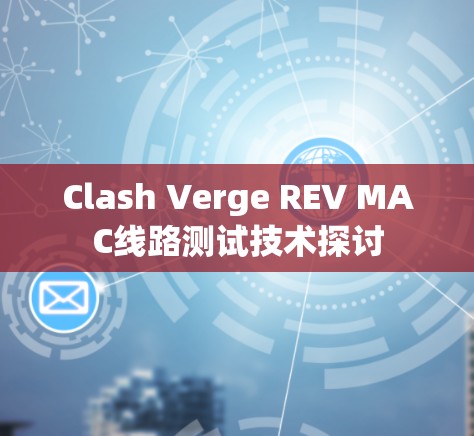 Clash Verge REV MAC线路测试技术探讨