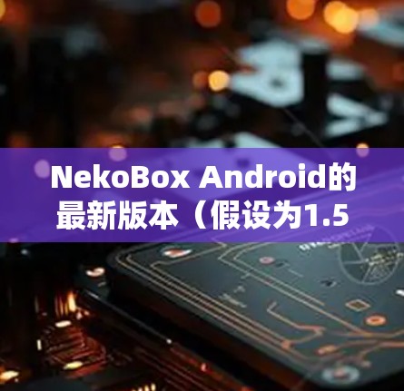 NekoBox Android的最新版本（假设为1.5）带来了显著的改进和功能，提升了兼容性、性能和安全性，帮助用户更好地运行iOS应用。以下是主要更新