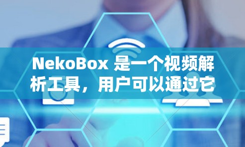NekoBox 是一个视频解析工具，用户可以通过它创建节点来处理视频任务（如转换格式、剪辑视频等）以下是配置 NekoBox Android 节点的步骤和注意事项