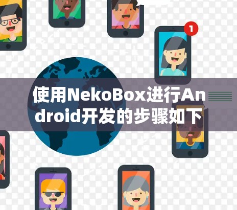 使用NekoBox进行Android开发的步骤如下