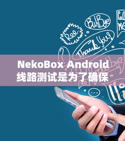 NekoBox Android线路测试是为了确保应用程序在不同环境下的稳定性和性能。以下是一些详细的步骤和注意事项，帮助你进行有效的线路测试