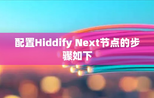 配置Hiddify Next节点的步骤如下