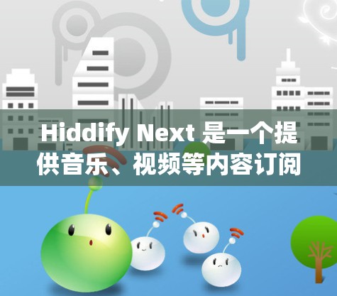 Hiddify Next 是一个提供音乐、视频等内容订阅服务的平台。如果你遇到了订阅导入的问题，可以按照以下步骤进行解决