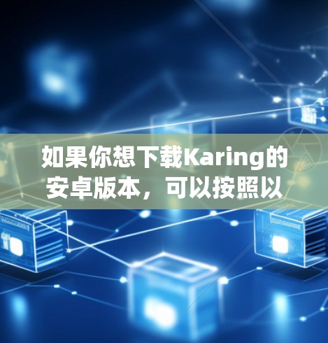 如果你想下载Karing的安卓版本，可以按照以下步骤操作