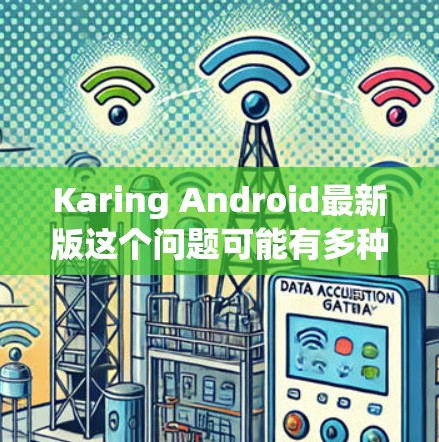 Karing Android最新版这个问题可能有多种解释，具体取决于Karing指的是什么。以下是一些可能的解释和建议