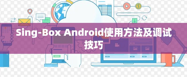 Sing-Box Android使用方法及调试技巧