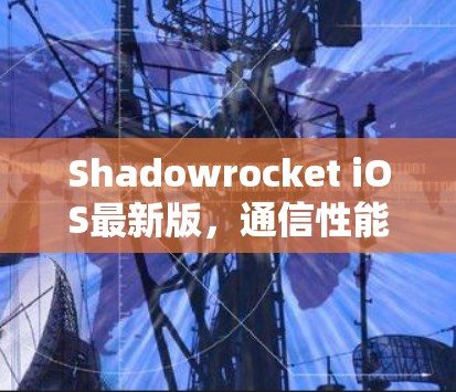 Shadowrocket iOS最新版，通信性能与用户体验的全面提升