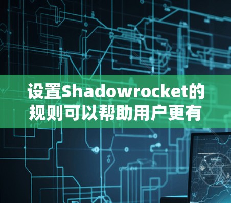 设置Shadowrocket的规则可以帮助用户更有效地管理VPN连接和数据使用。以下是详细的步骤指南