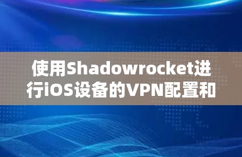 使用Shadowrocket进行iOS设备的VPN配置和管理，可以按照以下步骤进行