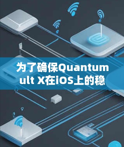 为了确保Quantumult X在iOS上的稳定性和功能性，以下是一套详细的线路测试计划和步骤