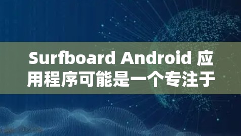 Surfboard Android 应用程序可能是一个专注于冲浪运动的应用程序，可能提供冲浪相关的内容、新闻、视频或社交功能。如果你想下载它，请按照以下步骤操作