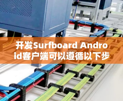开发Surfboard Android客户端可以遵循以下步骤