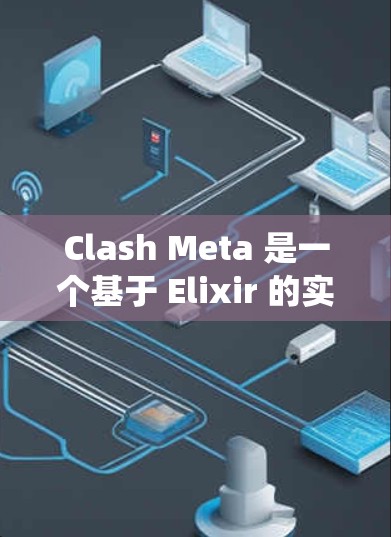 Clash Meta 是一个基于 Elixir 的实时协调系统，旨在构建分布式应用。如果你想在 Android 上使用或开发 Clash Meta，以下是一些可能的方法和资源