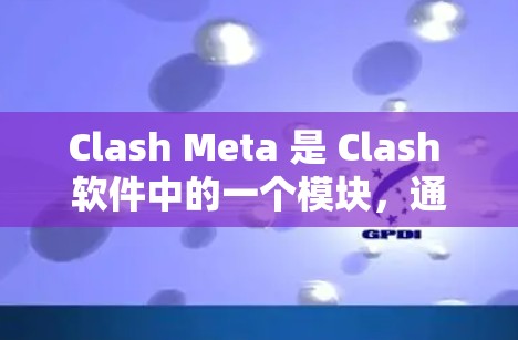 Clash Meta 是 Clash 软件中的一个模块，通常用于与其他设备或游戏进行连接。要获取最新版本的 Clash Meta Android，可以按照以下步骤操作