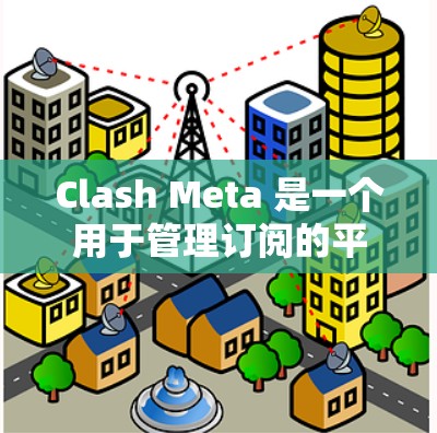 Clash Meta 是一个用于管理订阅的平台，支持在 Android 设备上轻松添加、管理和更新各种订阅。以下是详细的订阅管理步骤