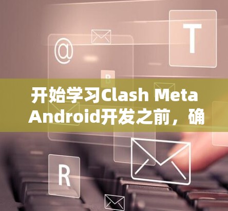 开始学习Clash Meta Android开发之前，确保你已经具备了以下基础知识和技能