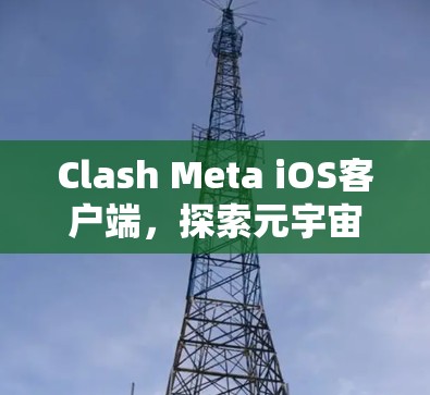 Clash Meta iOS客户端，探索元宇宙新界面设计与实时通讯功能