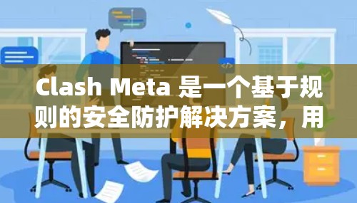 Clash Meta 是一个基于规则的安全防护解决方案，用于在 iOS 设备上管理和执行安全规则。以下是 Clash Meta iOS 规则管理的关键要点和步骤