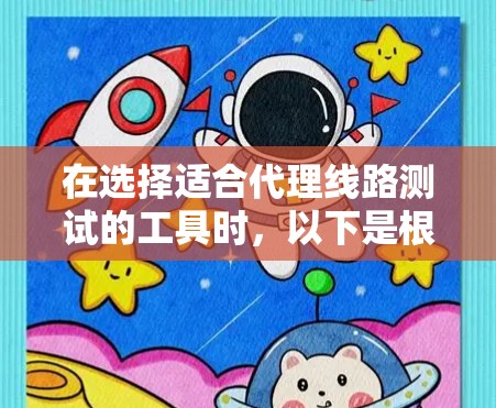 在选择适合代理线路测试的工具时，以下是根据您的需求和考虑因素后的推荐