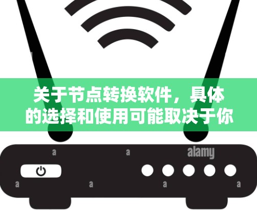 关于节点转换软件，具体的选择和使用可能取决于你的需求和应用场景。以下是一些常见的节点转换工具和平台，供你参考