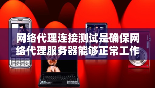 网络代理连接测试是确保网络代理服务器能够正常工作，连接目标服务器的关键步骤。以下是进行网络代理连接测试的一些方法和步骤