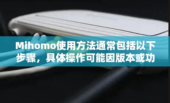 Mihomo使用方法通常包括以下步骤，具体操作可能因版本或功能而异