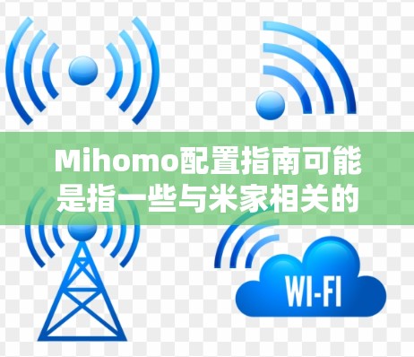 Mihomo配置指南可能是指一些与米家相关的配置信息，具体取决于上下文。以下是一些可能的配置步骤和建议