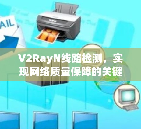 V2RayN线路检测，实现网络质量保障的关键技术
