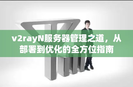 v2rayN服务器管理之道，从部署到优化的全方位指南