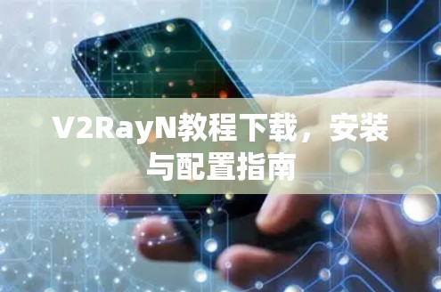 V2RayN教程下载，安装与配置指南
