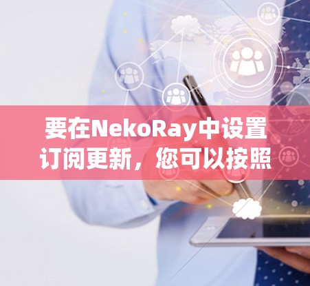 要在NekoRay中设置订阅更新，您可以按照以下步骤操作