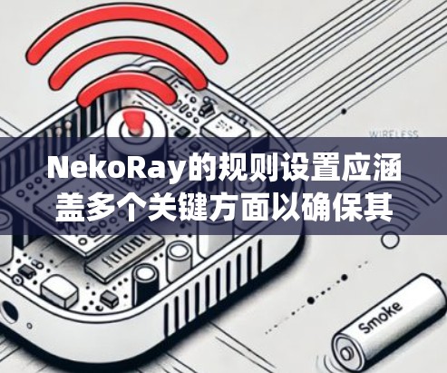 NekoRay的规则设置应涵盖多个关键方面以确保其高效、安全和可靠地为用户提供服务。以下是详细的规则设置建议