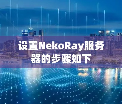 设置NekoRay服务器的步骤如下