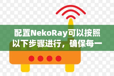 配置NekoRay可以按照以下步骤进行，确保每一步都完成，才能充分利用该工具的功能