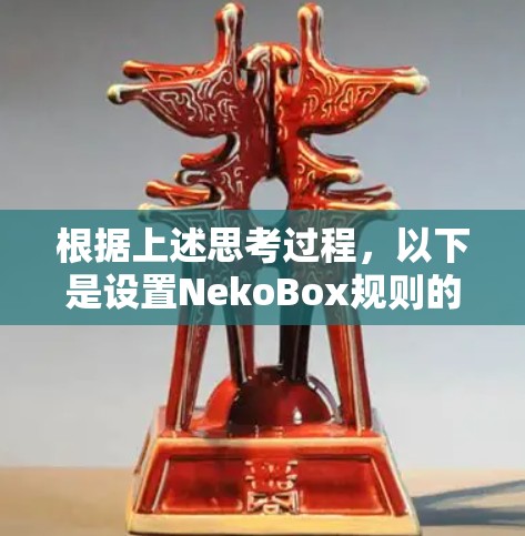 根据上述思考过程，以下是设置NekoBox规则的分步指南