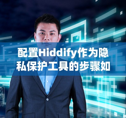 配置Hiddify作为隐私保护工具的步骤如下