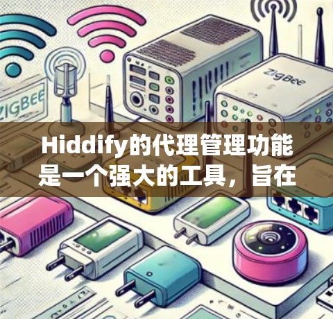 Hiddify的代理管理功能是一个强大的工具，旨在帮助用户和企业更好地管理网络连接和隐私保护。以下是Hiddify代理管理的详细说明