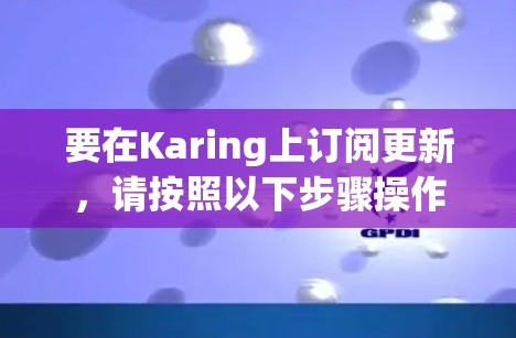 要在Karing上订阅更新，请按照以下步骤操作