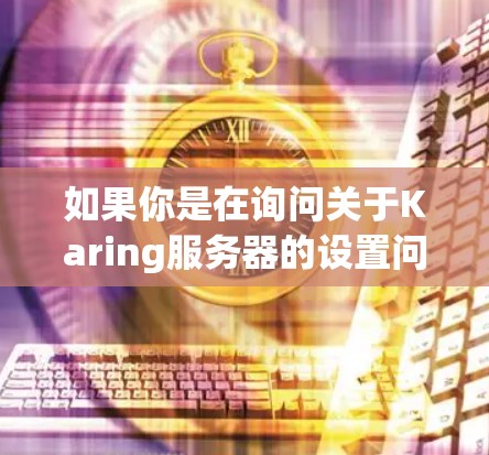 如果你是在询问关于Karing服务器的设置问题，可能是因为你正在配置或管理一台服务器。然而，Karing这个名字可能指的是某个特定的服务器软件、项目或服务。如果你能提供更多的上下文或详细信息，例如
