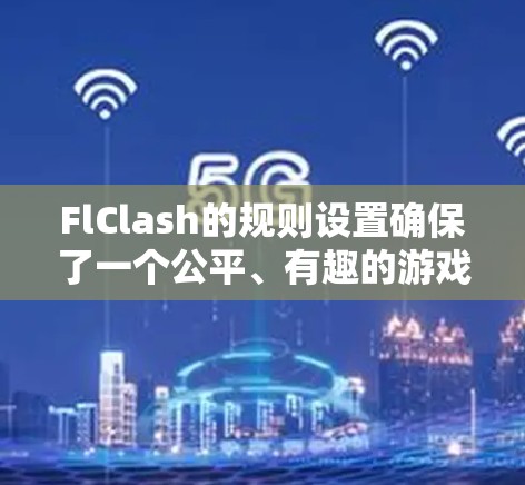 FlClash的规则设置确保了一个公平、有趣的游戏环境，涵盖了游戏的各个方面。以下是FlClash规则的详细说明