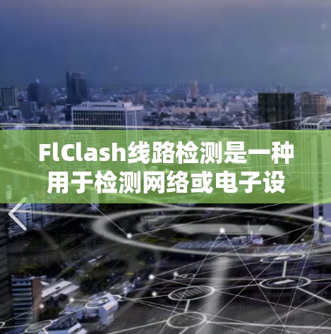 FlClash线路检测是一种用于检测网络或电子设备中的问题的技术，主要应用于硬件开发、网络设备测试和数据转换器测试等领域。以下是对FlClash线路检测的详细分析和总结