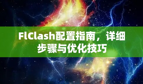 FlClash配置指南，详细步骤与优化技巧