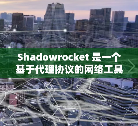 Shadowrocket 是一个基于代理协议的网络工具，可以用于代理管理、流量控制、网络监控等多种场景。以下是关于 Shadowrocket 代理管理的一些关键点和常见操作