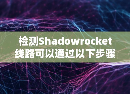 检测Shadowrocket线路可以通过以下步骤进行