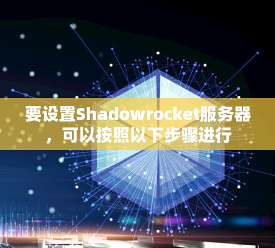 要设置Shadowrocket服务器,可以按照以下步骤进行 要设置Shadowrocket服务器,可以按照以下步骤进行